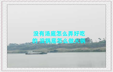 没有汤底怎么弄好吃的 没锅底怎么做火锅